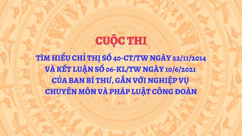 Cuộc thi trực tuyến “Tìm hiểu Chỉ thị sổ 40-CT/TW ngày 22/11/2014 và Kết luận số 06-KL/TW ngày 10/6/2021 của Ban Bí thư, gắn với nghiệp vụ chuyên môn và pháp luật về Công đoàn”.
