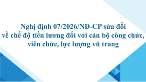 Nghị định 07/2026/NĐ-CP sửa đổi, bổ sung về chế độ tiền lương đối với cán bộ, công chức, viên chức và lực lượng vũ trang