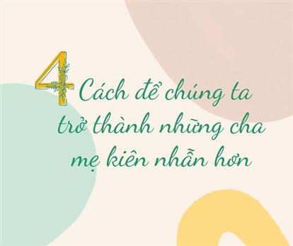 4 CÁCH ĐỂ CHÚNG TA TRỞ THÀNH NHỮNG CHA MẸ KIÊN NHẪN HƠN!