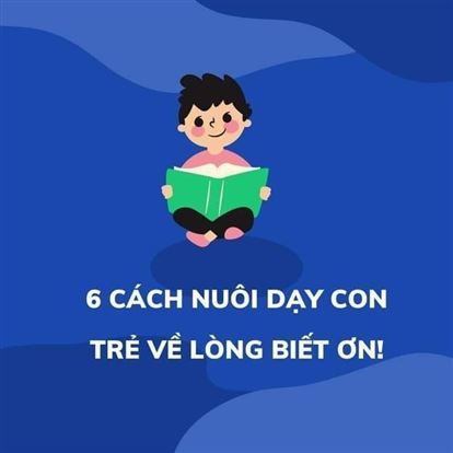 6 CÁCH NUÔI DẠY CON TRẺ VỀ LÒNG BIẾT ƠN!