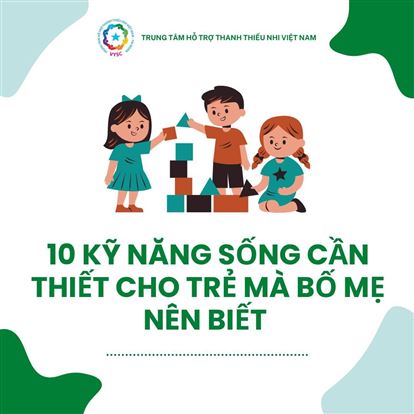 10 KỸ NĂNG SỐNG CẦN THIẾT CHO TRẺ MÀ BỐ MẸ NÊN BIẾT
