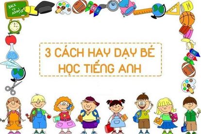 CÁCH HAY DẠY BÉ HỌC TIẾNG ANH
